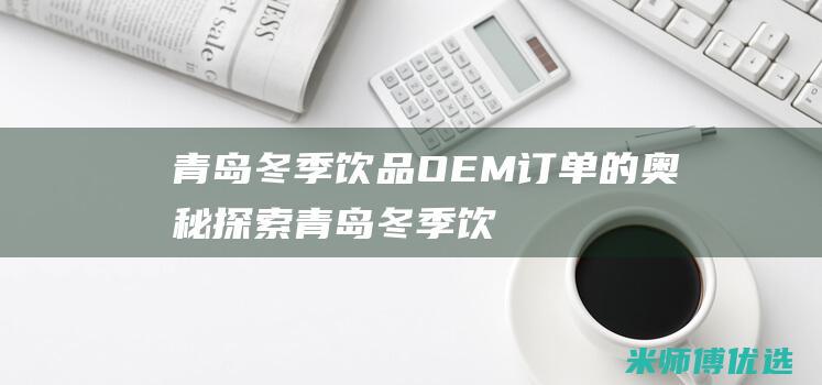 青岛冬季饮品 OEM 订单的奥秘探索 (青岛冬季饮品推荐)