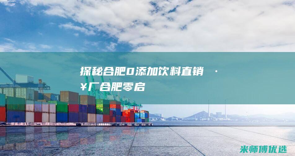 探秘合肥 0 添加饮料直销工厂 (合肥零启)
