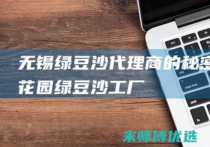 无锡绿豆沙代理商的秘密花园 (绿豆沙工厂)