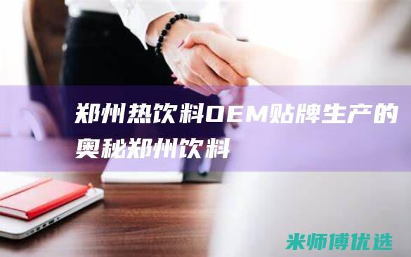 郑州热饮料 OEM 贴牌生产的奥秘 (郑州 饮料)