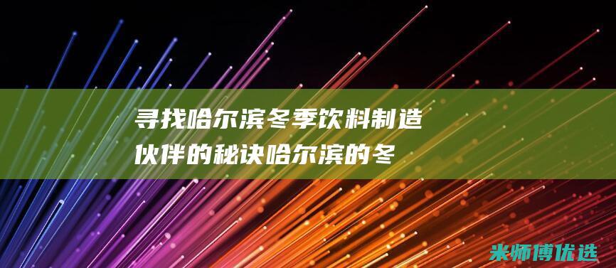 寻找哈尔滨冬季饮料制造伙伴的秘诀 (哈尔滨的冬)