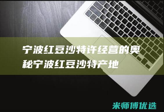 宁波红豆沙特许经营的奥秘 (宁波红豆沙特产地)