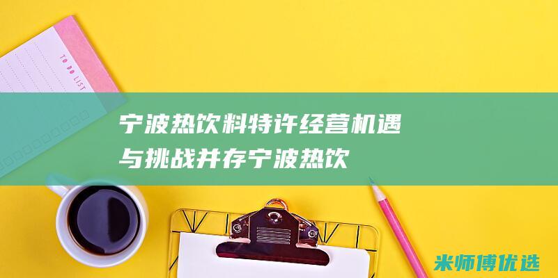 宁波热饮料特许经营：机遇与挑战并存 (宁波热饮料特产有哪些)