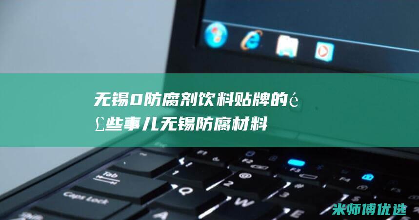 无锡 0 防腐剂饮料贴牌的那些事儿 (无锡防腐材料有限公司)
