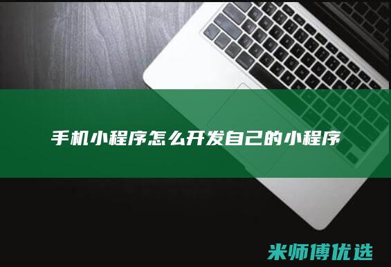 手机小程序怎么开发自己的小程序