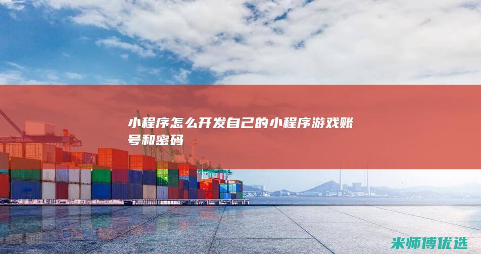 小程序怎么开发自己的小程序游戏账号和密码
