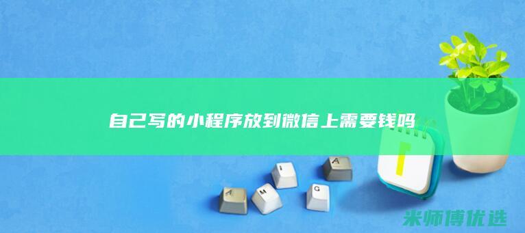 自己写的小程序放到微信上需要钱吗