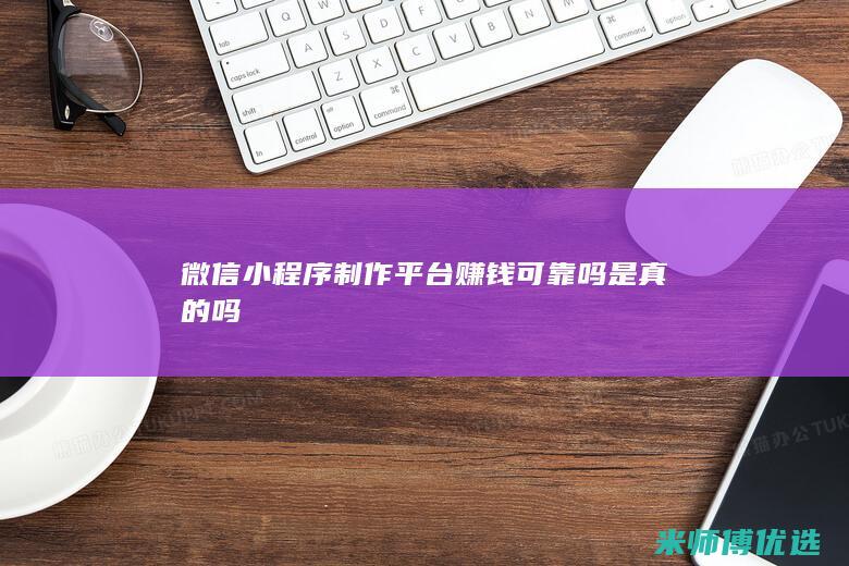 微信小程序制作平台赚钱可靠吗是真的吗