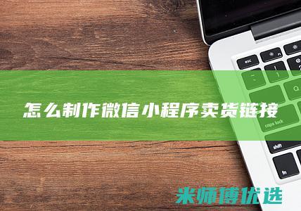 怎么制作微信小程序卖货链接