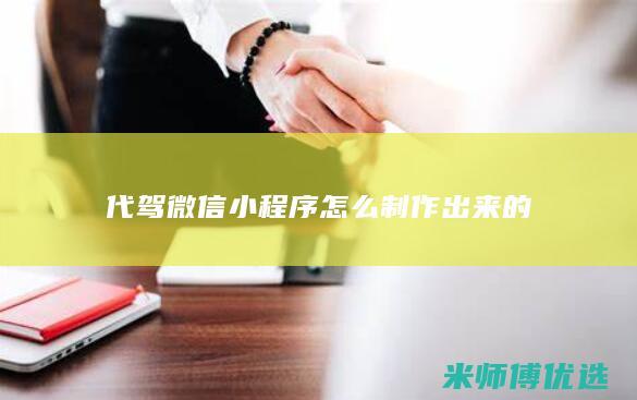 代驾微信小程序怎么制作出来的