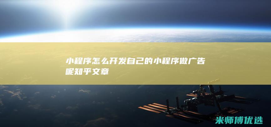 小程序怎么开发自己的小程序做广告呢知乎文章