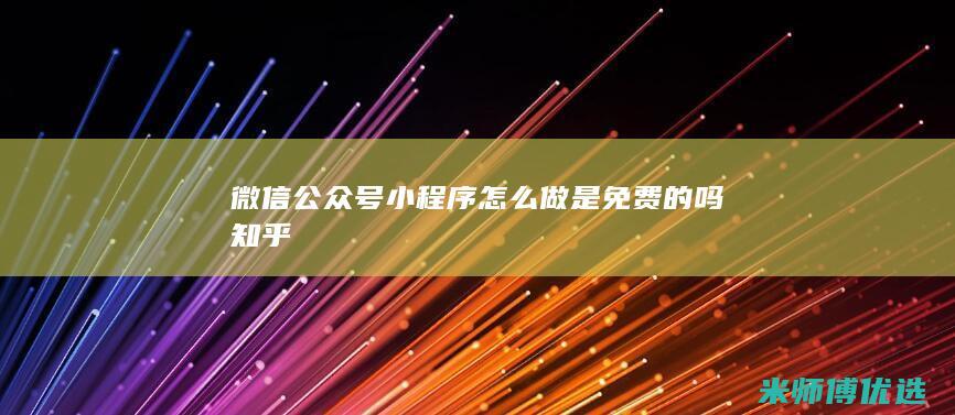 微信公众号小程序怎么做是免费的吗知乎