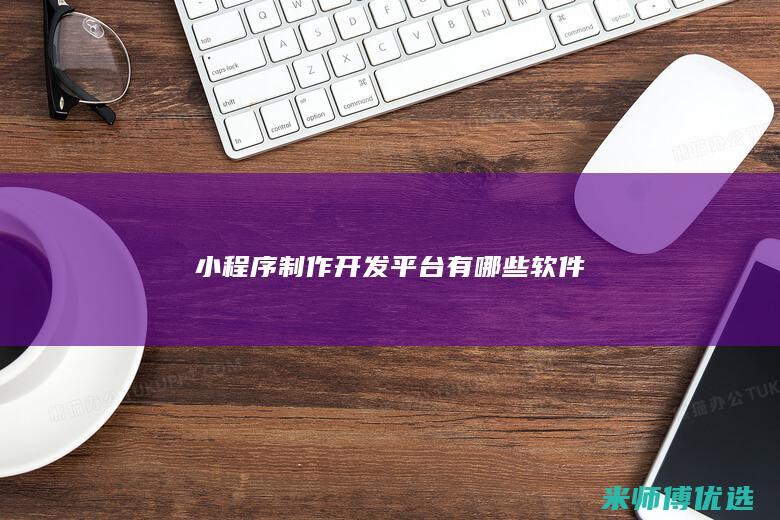 小程序制作开发平台有哪些软件
