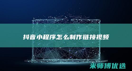 抖音小程序怎么制作链接视频