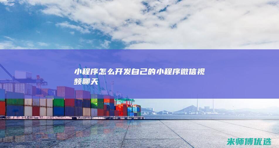 小程序怎么开发自己的小程序微信视频聊天
