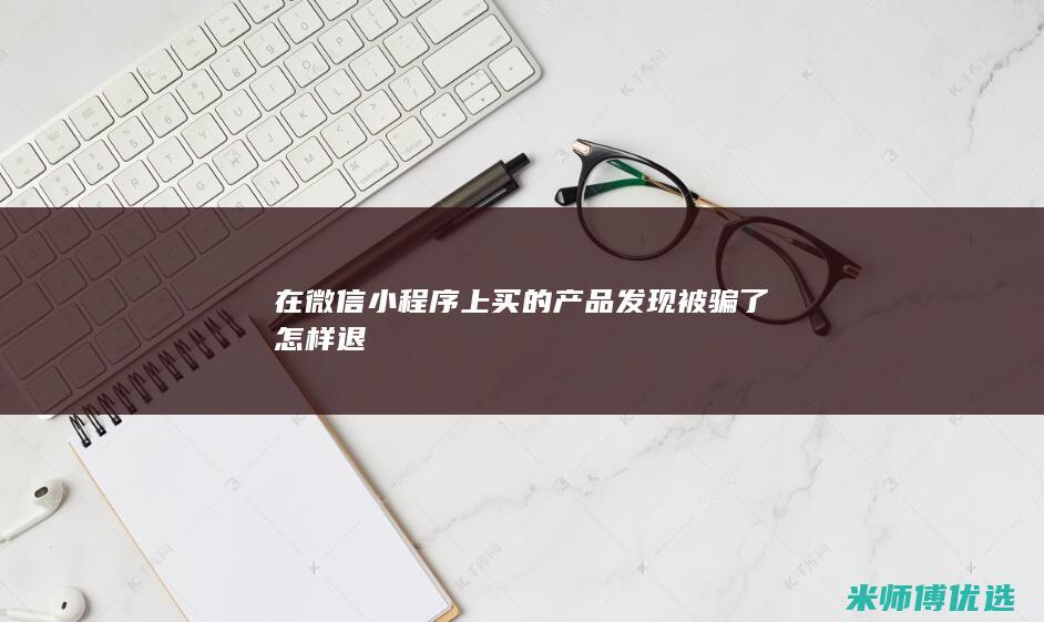 在微信小程序上买的产品发现被骗了怎样退