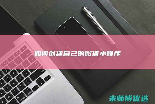 如何创建自己的微信小程序