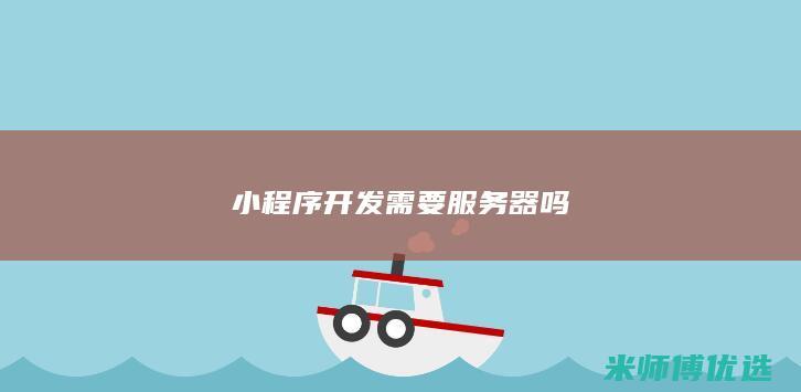小程序开发需要服务器吗
