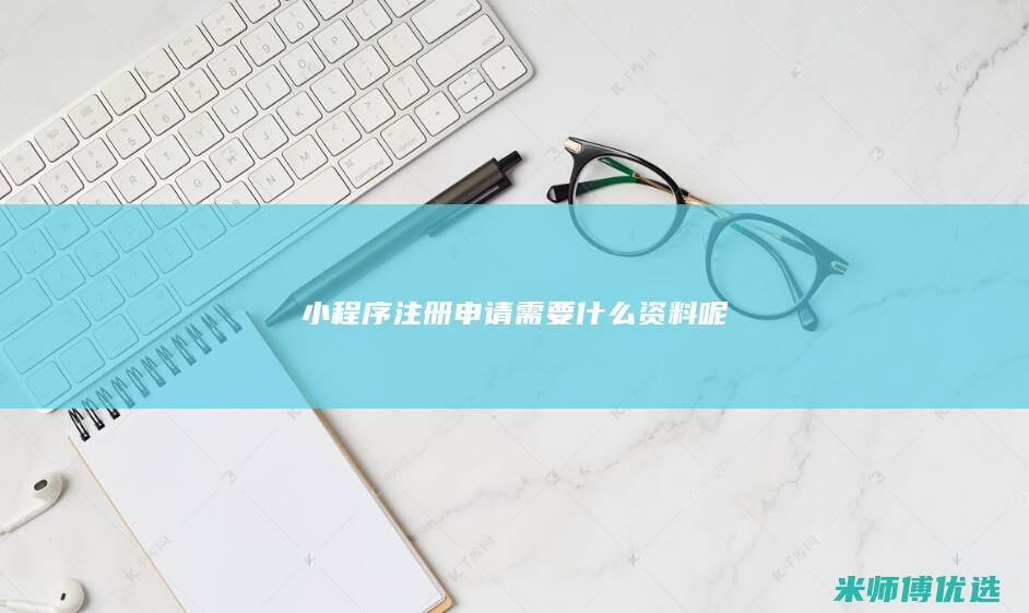 小程序注册申请需要什么资料呢