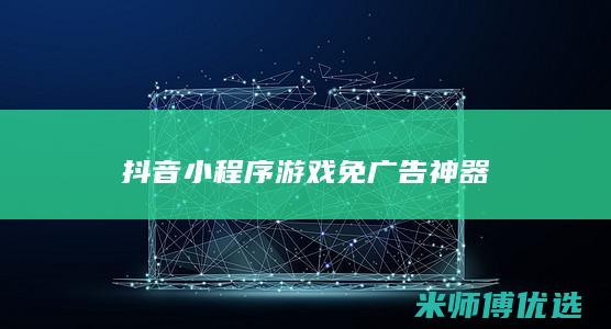 抖音小程序游戏免广告神器