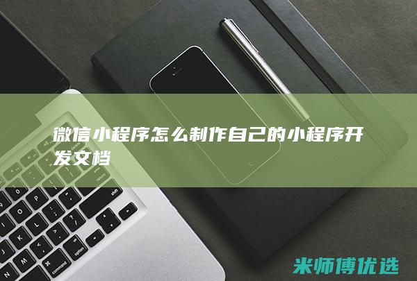 微信小程序怎么制作自己的小程序开发文档