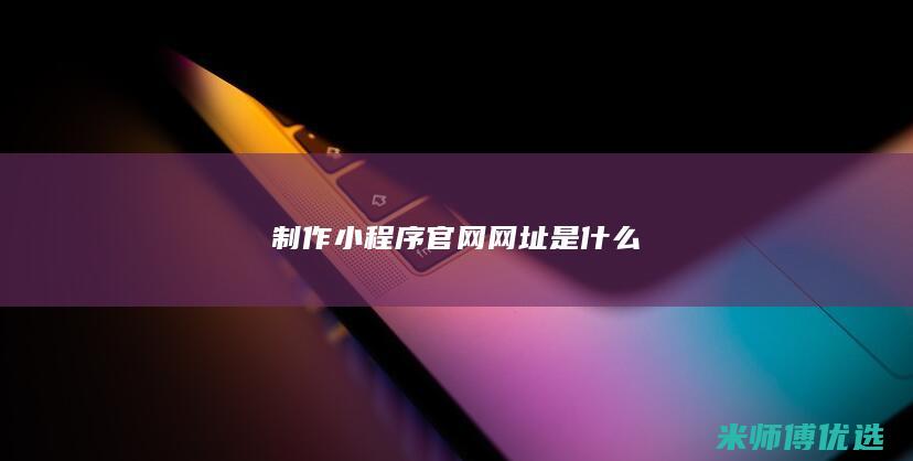 制作小程序官网网址是什么