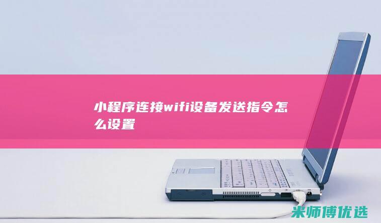 小程序连接wifi设备发送指令怎么设置