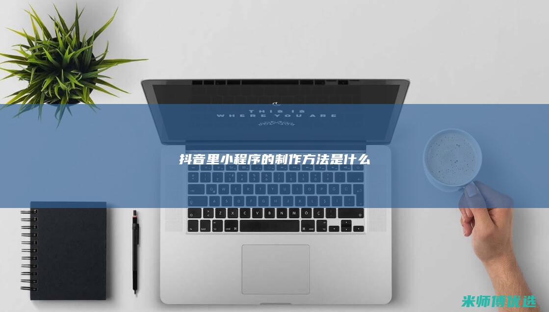 抖音里小程序的制作方法是什么