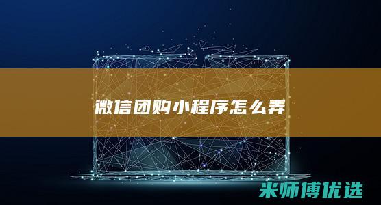 微信团购小程序怎么弄