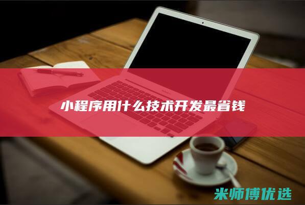 小程序用什么技术开发最省钱