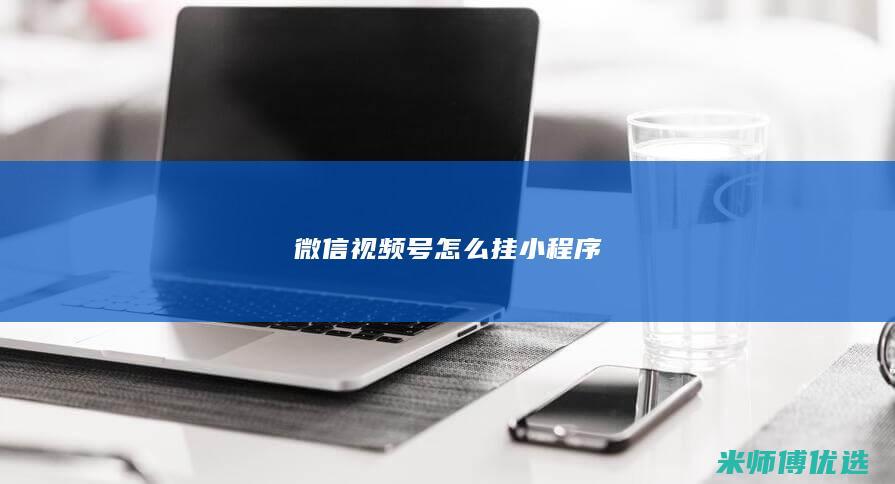 微信视频号怎么挂小程序
