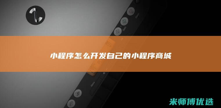 小程序怎么开发自己的小程序商城