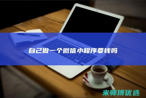 自己做一个微信小程序要钱吗