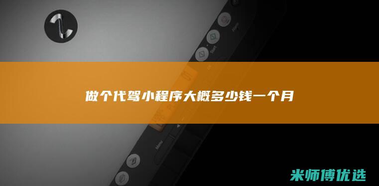 做个代驾小程序大概多少钱一个月