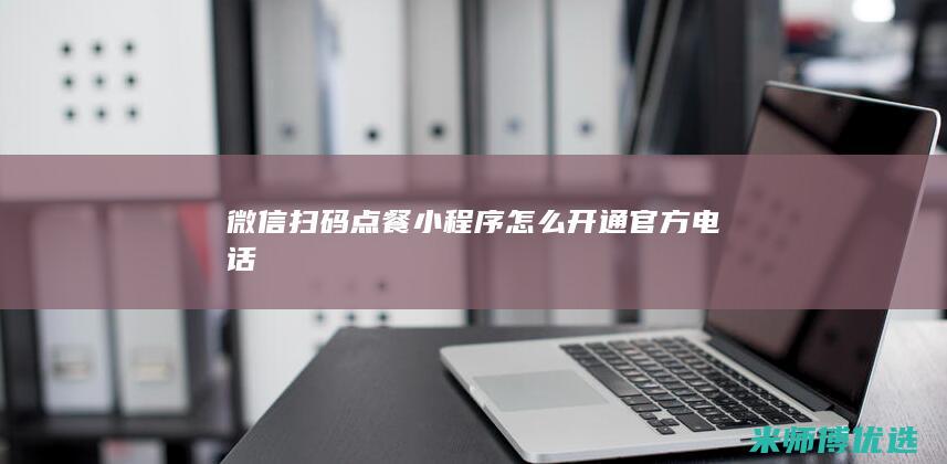 微信扫码点餐小程序怎么开通官方电话