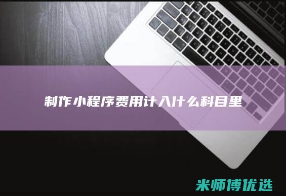 制作小程序费用计入什么科目里