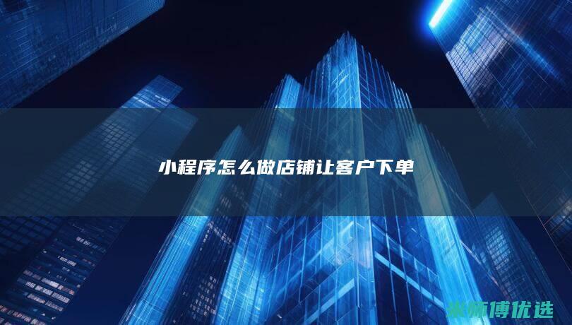 小程序怎么做店铺让客户下单