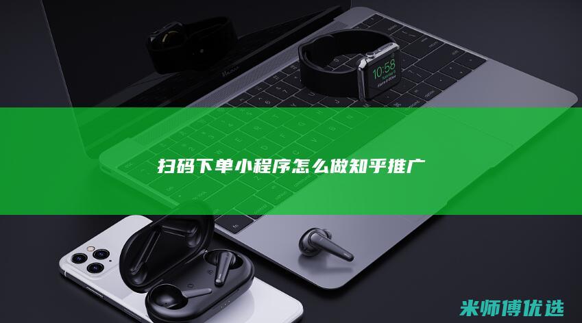扫码下单小程序怎么做知乎推广