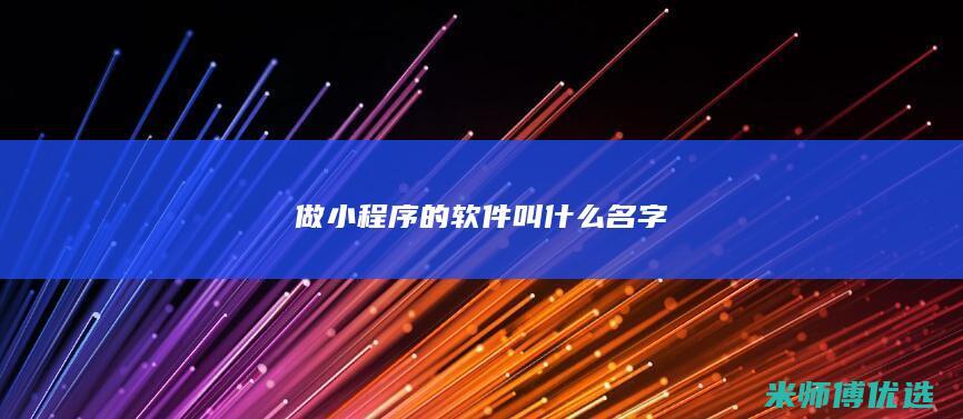 做小程序的软件叫什么名字