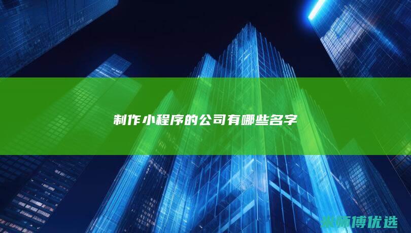 制作小程序的公司有哪些名字