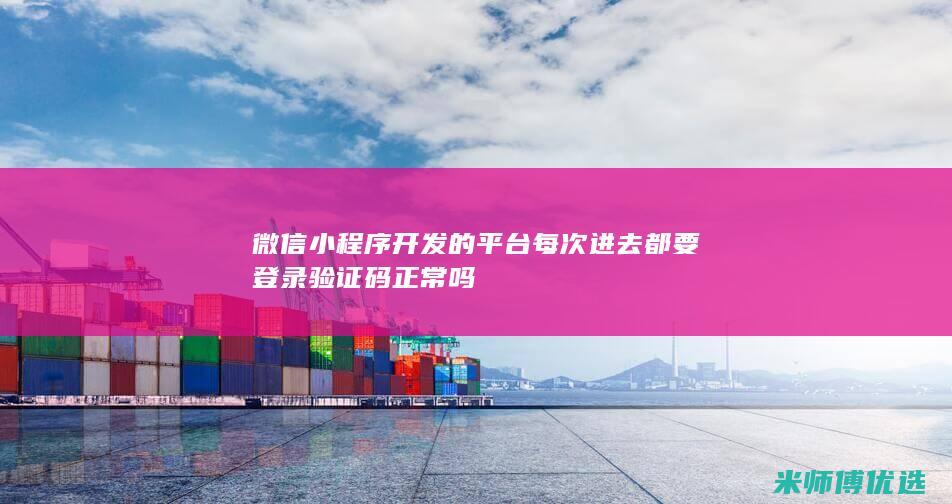 微信小程序开发的平台每次进去都要登录验证码正常吗