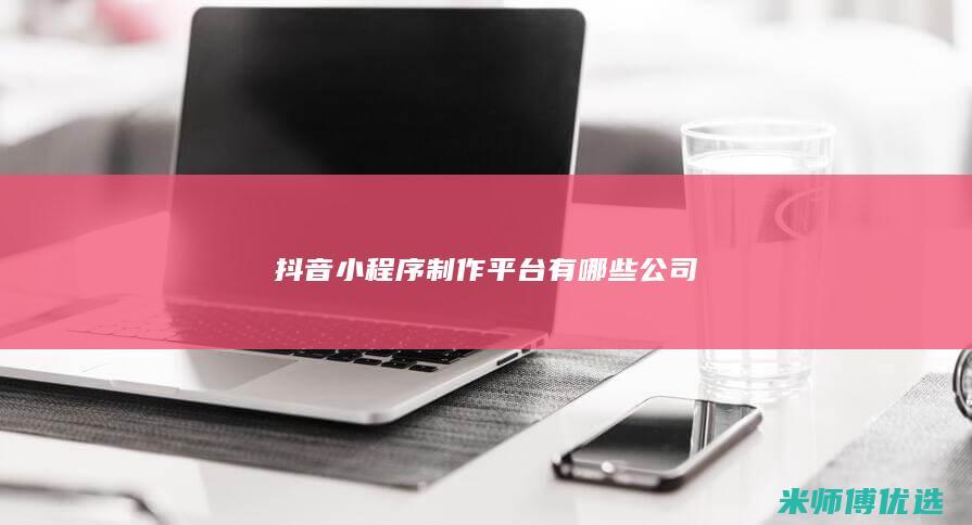 抖音小程序制作平台有哪些公司