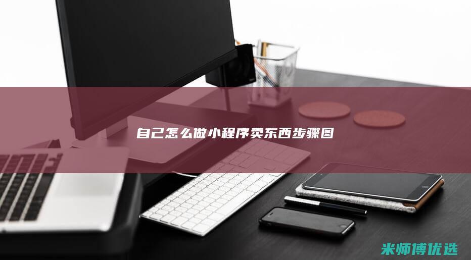自己怎么做小程序卖东西步骤图