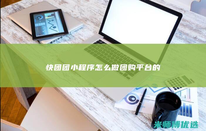 快团团小程序怎么做团购平台的