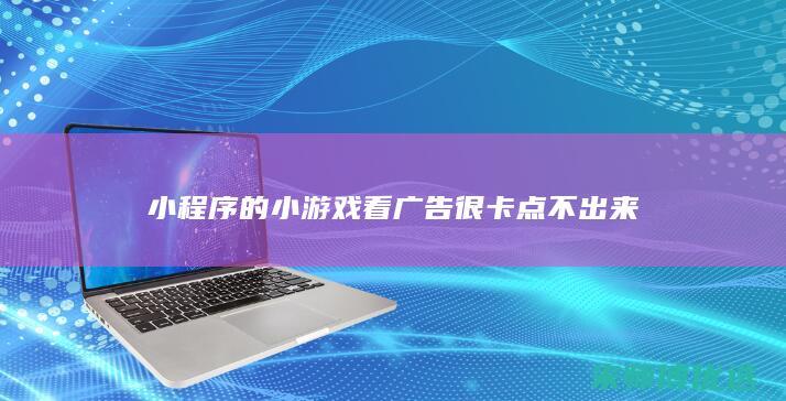 小程序的小游戏看广告很卡点不出来