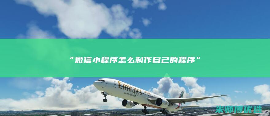 “微信小程序怎么制作自己的程序”