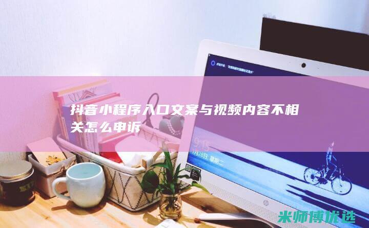 抖音小程序入口文案与视频内容不相关怎么申诉
