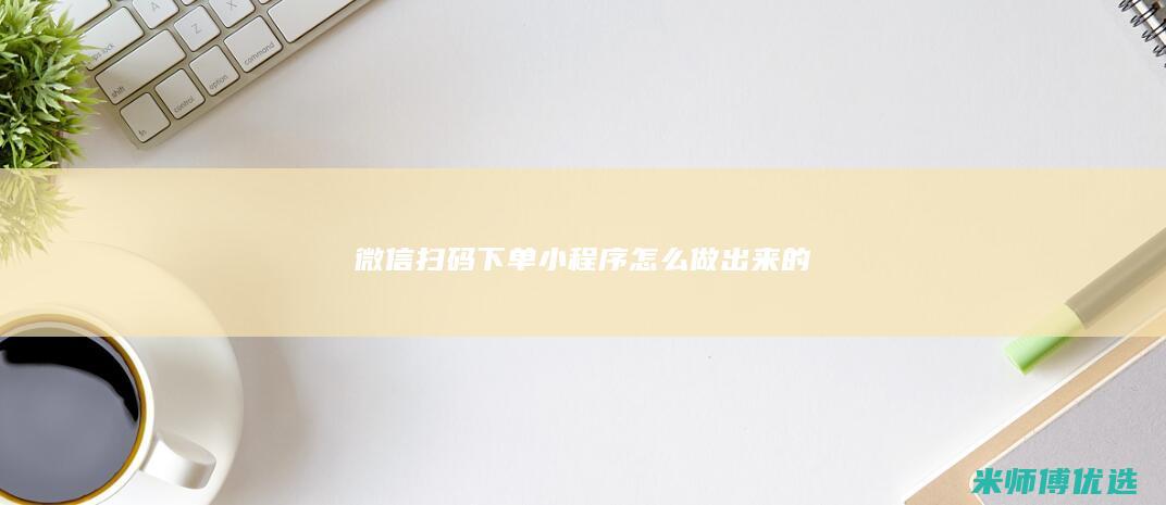微信扫码下单小程序怎么做出来的