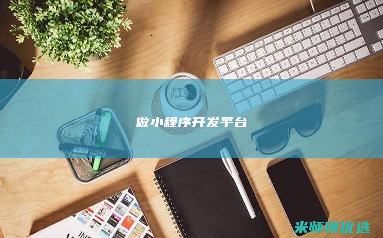 做小程序 开发 平台