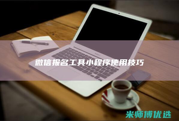 微信报名工具小程序使用技巧